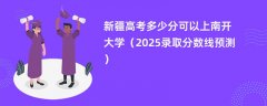 新疆高考多少分可以上南开大学(2025录取分数线预测)