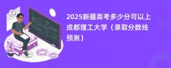 2025新疆高考多少分可以上成都理工大学(录取分数线预测)
