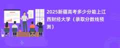 2025新疆高考多少分能上江西财经大学（录取分数线预测）