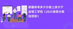 新疆高考多少分能上浙大宁波理工学院(2025录取分数线预测)