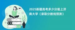 2025新疆高考多少分能上济南大学(录取分数线预测)