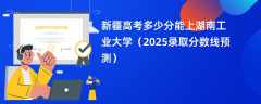 新疆高考多少分能上湖南工业大学（2025录取分数线预测）
