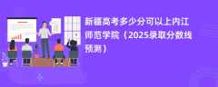 新疆高考多少分可以上内江师范学院（2025录取分数线预测）