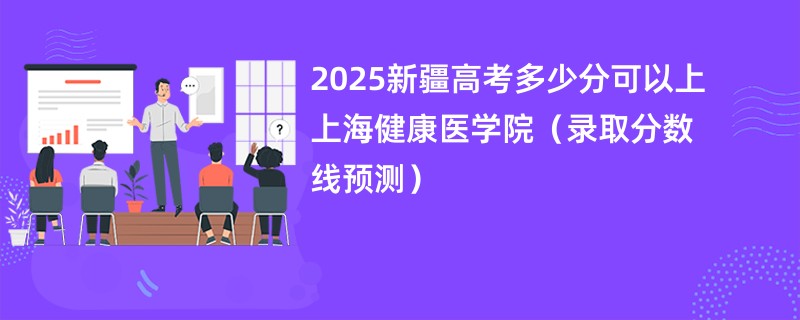 2025新疆高考多少分可以上上海健康医学院(录取分数线预测)