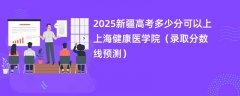 2025新疆高考多少分可以上上海健康医学院(录取分数线预测)