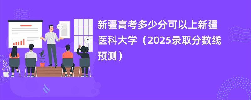 新疆高考多少分可以上新疆医科大学（2025录取分数线预测）