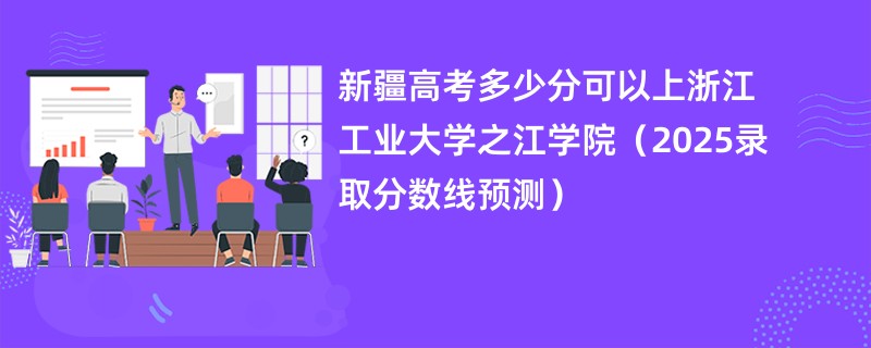 新疆高考多少分可以上浙江工业大学之江学院(2025录取分数线预测)