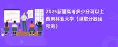 2025新疆高考多少分可以上西南林业大学（录取分数线预测）