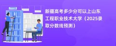 新疆高考多少分可以上山东工程职业技术大学(2025录取分数线预测)
