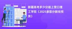 新疆高考多少分能上营口理工学院（2025录取分数线预测）