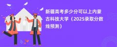 新疆高考多少分可以上内蒙古科技大学(2025录取分数线预测)