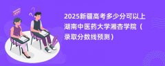 2025新疆高考多少分可以上湖南中医药大学湘杏学院(录取分数线预测)
