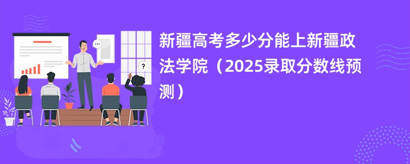 新疆高考多少分能上新疆政法学院（2025录取分数线预测）