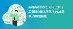 新疆高考多少分可以上浙江工商职业技术学院（2025录取分数线预测）