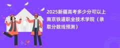 2025新疆高考多少分可以上南京铁道职业技术学院（录取分数线预测）