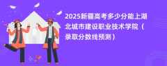 2025新疆高考多少分能上湖北城市建设职业技术学院（录取分数线预测）