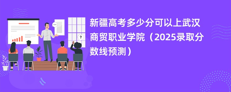 新疆高考多少分可以上武汉商贸职业学院（2025录取分数线预测）