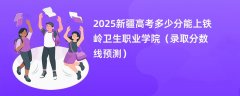 2025新疆高考多少分能上铁岭卫生职业学院(录取分数线预测)