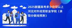 2025新疆高考多少分可以上河北对外经贸职业学院（录取分数线预测）