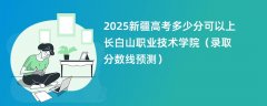 2025新疆高考多少分可以上长白山职业技术学院(录取分数线预测)