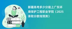 新疆高考多少分能上广东环境保护工程职业学院（2025录取分数线预测）