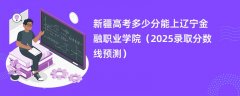 新疆高考多少分能上辽宁金融职业学院(2025录取分数线预测)