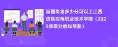 新疆高考多少分可以上江西信息应用职业技术学院（2025录取分数线预测）