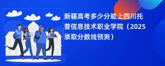 新疆高考多少分能上四川托普信息技术职业学院(2025录取分数线预测)