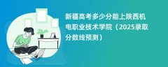 新疆高考多少分能上陕西机电职业技术学院(2025录取分数线预测)