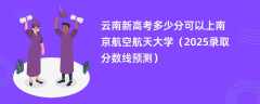 云南新高考多少分可以上南京航空航天大学（2025录取分数线预测）