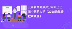 云南新高考多少分可以上上海中医药大学(2025录取分数线预测)