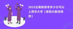 2025云南新高考多少分可以上西华大学(录取分数线预测)
