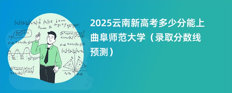 2025云南新高考多少分能上曲阜师范大学（录取分数线预测）