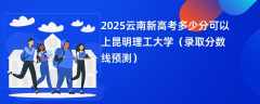 2025云南新高考多少分可以上昆明理工大学（录取分数线预测）