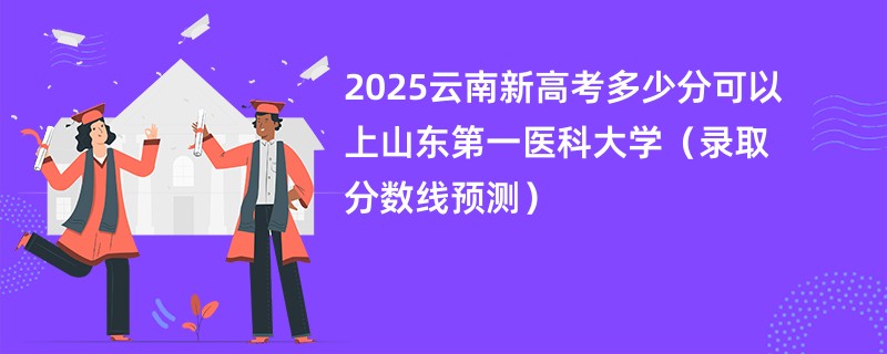 2025云南新高考多少分可以上山东第一医科大学（录取分数线预测）