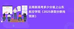 云南新高考多少分能上山东航空学院（2025录取分数线预测）