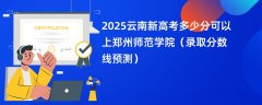 2025云南新高考多少分可以上郑州师范学院(录取分数线预测)