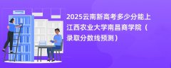 2025云南新高考多少分能上江西农业大学南昌商学院(录取分数线预测)