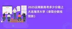 2025云南新高考多少分能上大连海洋大学（录取分数线预测）