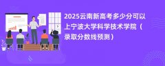 2025云南新高考多少分可以上宁波大学科学技术学院(录取分数线预测)