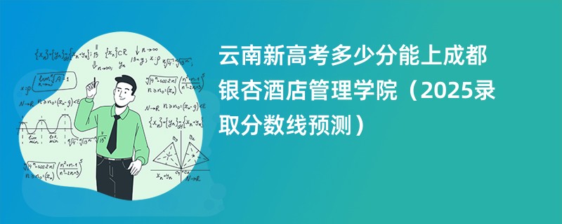 云南新高考多少分能上成都银杏酒店管理学院（2025录取分数线预测）