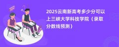 2025云南新高考多少分可以上三峡大学科技学院（录取分数线预测）