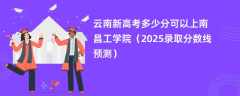 云南新高考多少分可以上南昌工学院（2025录取分数线预测）