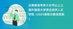 云南新高考多少分可以上上海外国语大学贤达经济人文学院(2025录取分数线预测)