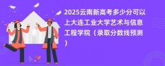 2025云南新高考多少分可以上大连工业大学艺术与信息工程学院(录取分数线预测)