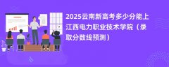 2025云南新高考多少分能上江西电力职业技术学院(录取分数线预测)