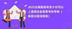 2025云南新高考多少分可以上昆明冶金高等专科学校（录取分数线预测）