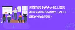 云南新高考多少分能上连云港师范高等专科学校(2025录取分数线预测)