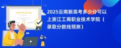 2025云南新高考多少分可以上浙江工商职业技术学院(录取分数线预测)