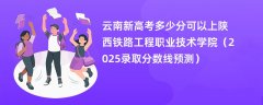 云南新高考多少分可以上陕西铁路工程职业技术学院(2025录取分数线预测)